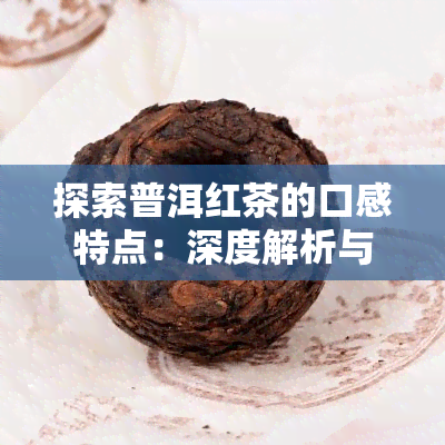 探索普洱红茶的口感特点：深度解析与详细介绍