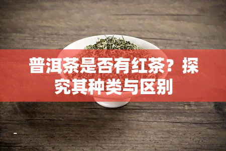 普洱茶是否有红茶？探究其种类与区别