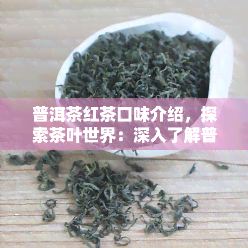 普洱茶红茶口味介绍，探索茶叶世界：深入了解普洱茶与红茶的口味特点