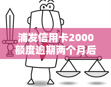 浦发信用卡2000额度逾期两个月后的影响是什么？