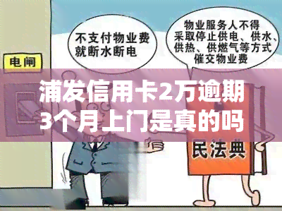 浦发信用卡2万逾期3个月上门是真的吗，真相揭示：浦发信用卡2万逾期3个月，真的会上门吗？