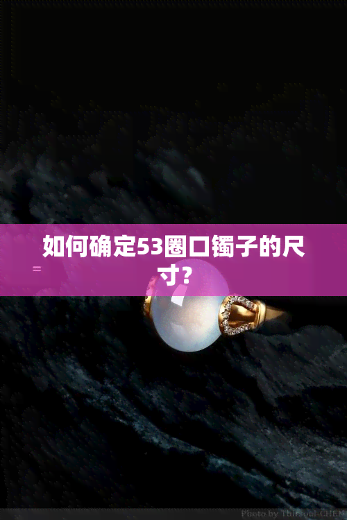 如何确定53圈口镯子的尺寸？