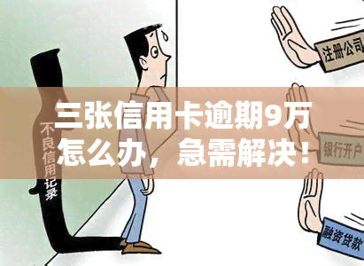 三张信用卡逾期9万怎么办，急需解决！三张信用卡逾期9万元，我该怎么办？