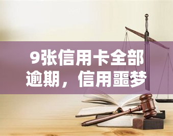 9张信用卡全部逾期，信用噩梦：9张信用卡全部逾期，我该如何应对？