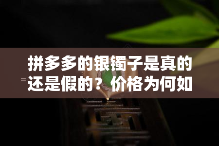 拼多多的银镯子是真的还是假的？价格为何如此低廉？