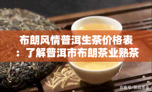 布朗风情普洱生茶价格表：了解普洱市布朗茶业熟茶价格