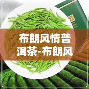 布朗风情普洱茶-布朗风情普洱生茶价格