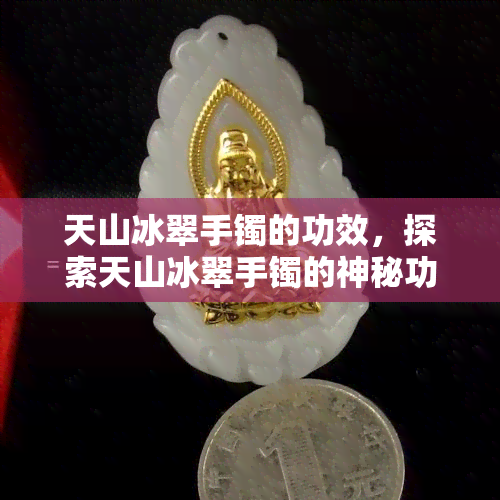 天山冰翠手镯的功效，探索天山冰翠手镯的神秘功效与美丽