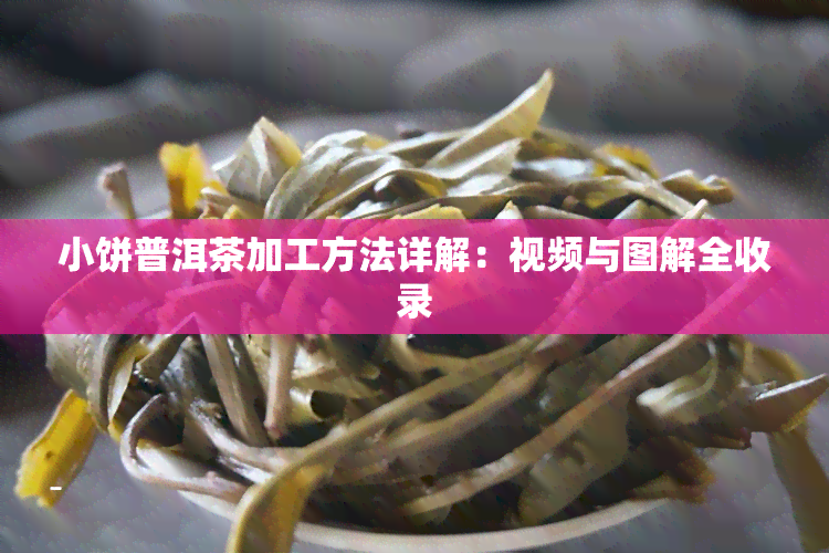 小饼普洱茶加工方法详解：视频与图解全收录