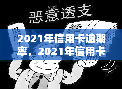 2021年信用卡逾期率，2021年信用卡逾期率数据公布：警惕个人信用风险！