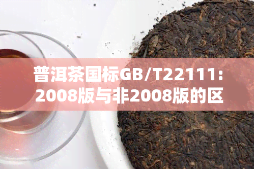 普洱茶国标GB/T22111: 2008版与非2008版的区别与对照