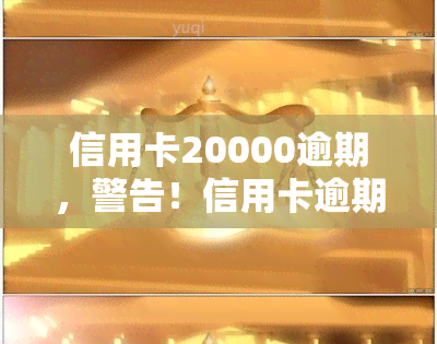 信用卡20000逾期，警告！信用卡逾期未还，欠款已达20000元，请尽快处理