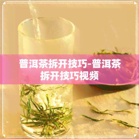 普洱茶拆开技巧-普洱茶拆开技巧视频