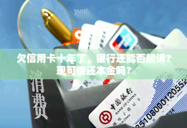 欠信用卡十年了，银行还能否起诉？现可偿还本金吗？