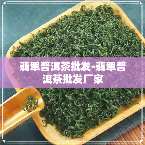 翡翠普洱茶批发-翡翠普洱茶批发厂家