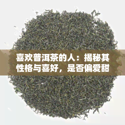 喜欢普洱茶的人：揭秘其性格与喜好，是否偏爱甜食？