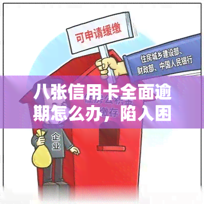 八张信用卡全面逾期怎么办，陷入困境：如何处理八张信用卡全面逾期的问题？