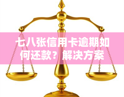 七八张信用卡逾期如何还款？解决方案全攻略！