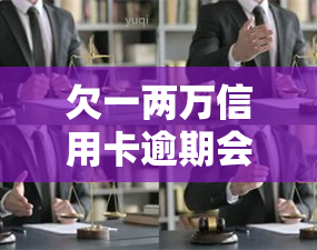 欠一两万信用卡逾期会怎么样，信用卡逾期一两万会产生什么后果？