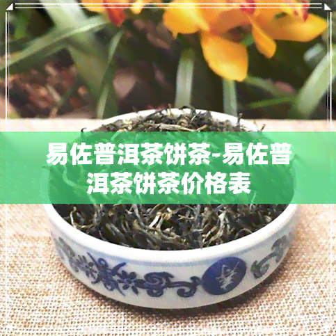 易佐普洱茶饼茶-易佐普洱茶饼茶价格表