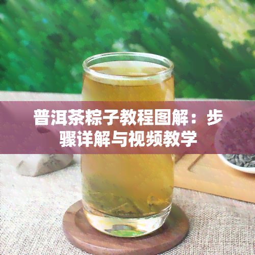 普洱茶粽子教程图解：步骤详解与视频教学