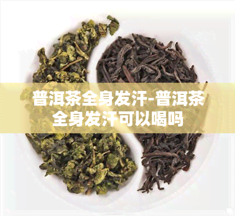 普洱茶全身发汗-普洱茶全身发汗可以喝吗