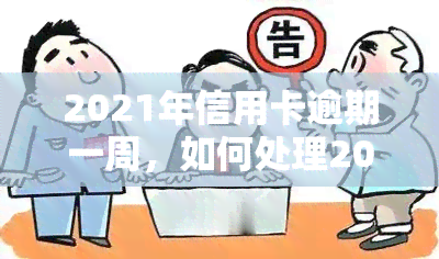 2021年信用卡逾期一周，如何处理2021年信用卡逾期一周的情况？