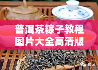 普洱茶粽子教程图片大全高清版