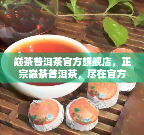 巅茶普洱茶官方旗舰店，正宗巅茶普洱茶，尽在官方旗舰店！