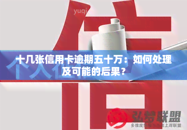 十几张信用卡逾期五十万：如何处理及可能的后果？