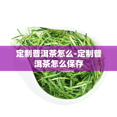 定制普洱茶怎么-定制普洱茶怎么保存