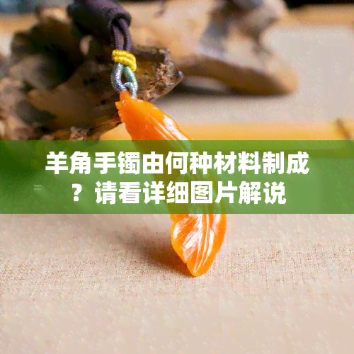 羊角手镯由何种材料制成？请看详细图片解说