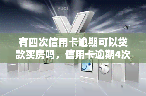 有四次信用卡逾期可以贷款买房吗，信用卡逾期4次，还能申请房贷吗？