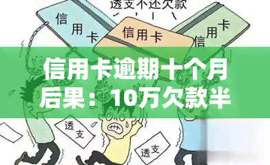 信用卡逾期十个月后果：10万欠款半年未还，严重后果即将显现！