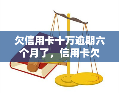 欠信用卡十万逾期六个月了，信用卡欠款10万，已逾期6个月，我该怎么做？