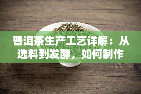 普洱茶生产工艺详解：从选料到发酵，如何制作好普洱茶？ 视频教程