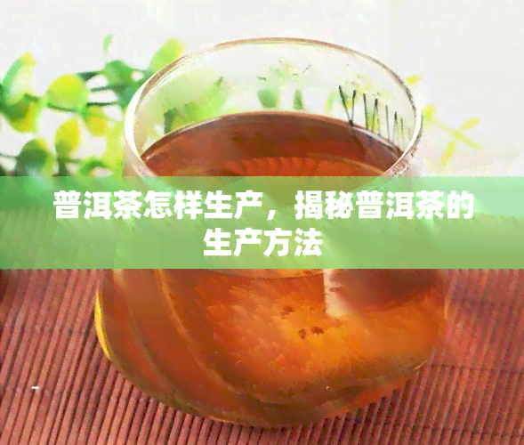 普洱茶怎样生产，揭秘普洱茶的生产方法