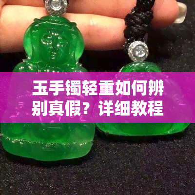 玉手镯轻重如何辨别真假？详细教程与图片展示