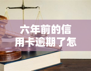 六年前的信用卡逾期了怎么办？处理方法及建议