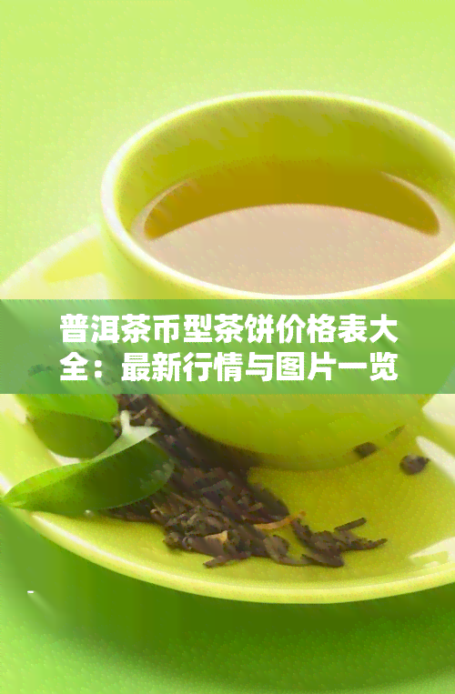 普洱茶币型茶饼价格表大全：最新行情与图片一览