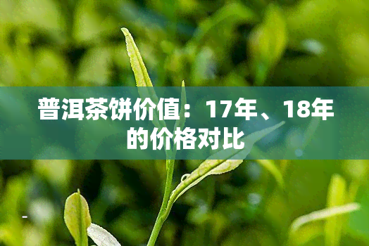 普洱茶饼价值：17年、18年的价格对比