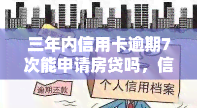 三年内信用卡逾期7次能申请房贷吗，信用卡逾期7次会影响房贷申请吗？三年内的记录又该如何处理？