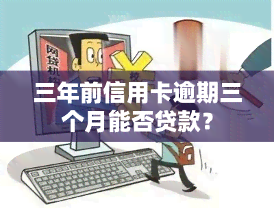 三年前信用卡逾期三个月能否贷款？