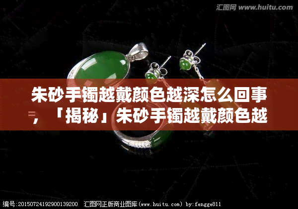 朱砂手镯越戴颜色越深怎么回事，「揭秘」朱砂手镯越戴颜色越深的原因是什么？