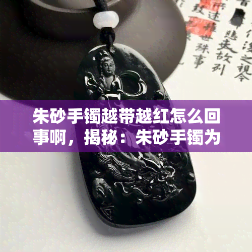 朱砂手镯越带越红怎么回事啊，揭秘：朱砂手镯为何越戴越红？