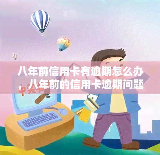 八年前信用卡有逾期怎么办，八年前的信用卡逾期问题如何解决？