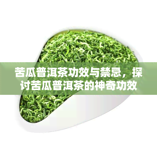 苦瓜普洱茶功效与禁忌，探讨苦瓜普洱茶的神奇功效及其使用禁忌