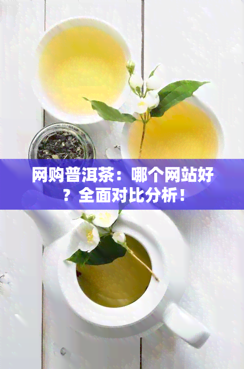 网购普洱茶：哪个网站好？全面对比分析！