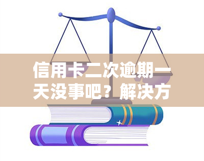 信用卡二次逾期一天没事吧？解决方案及影响解析