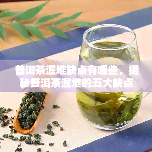 普洱茶渥堆缺点有哪些，揭秘普洱茶渥堆的五大缺点，你了解多少？